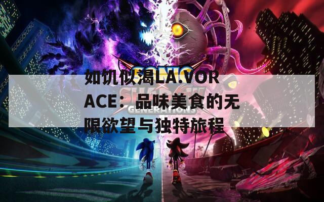 如饥似渴LA.VORACE：品味美食的无限欲望与独特旅程