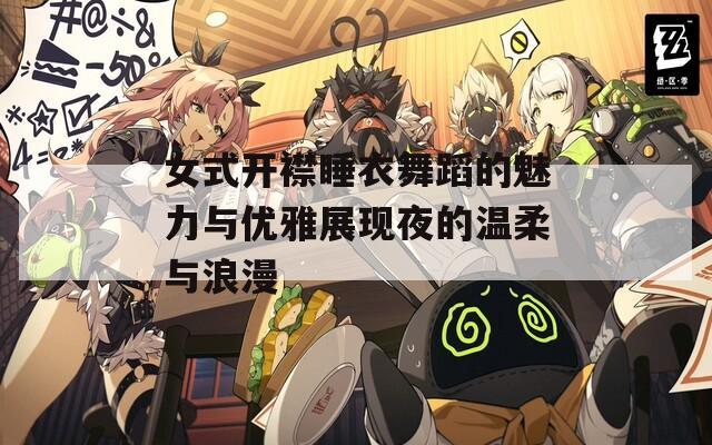 女式开襟睡衣舞蹈的魅力与优雅展现夜的温柔与浪漫
