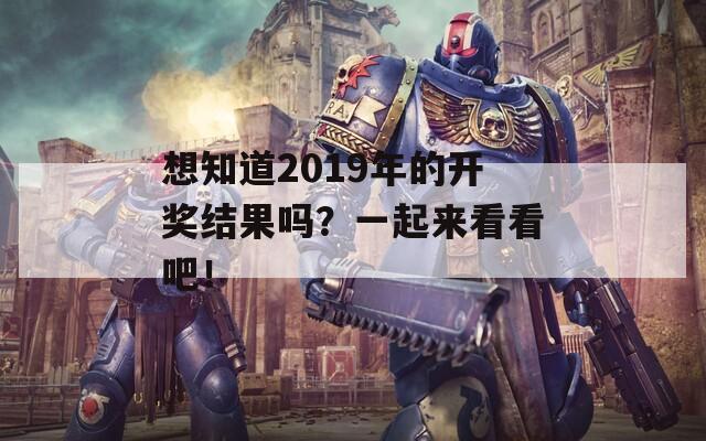 想知道2019年的开奖结果吗？一起来看看吧！