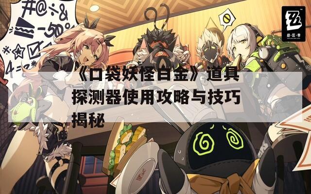 《口袋妖怪白金》道具探测器使用攻略与技巧揭秘