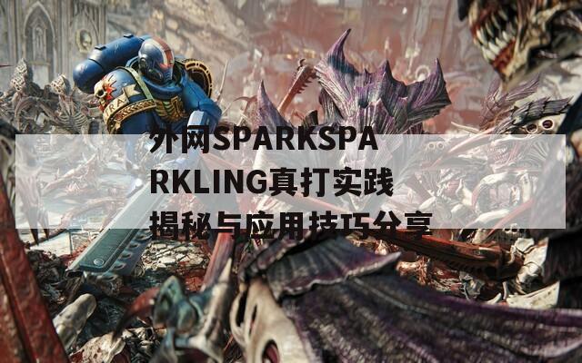 外网SPARKSPARKLING真打实践揭秘与应用技巧分享