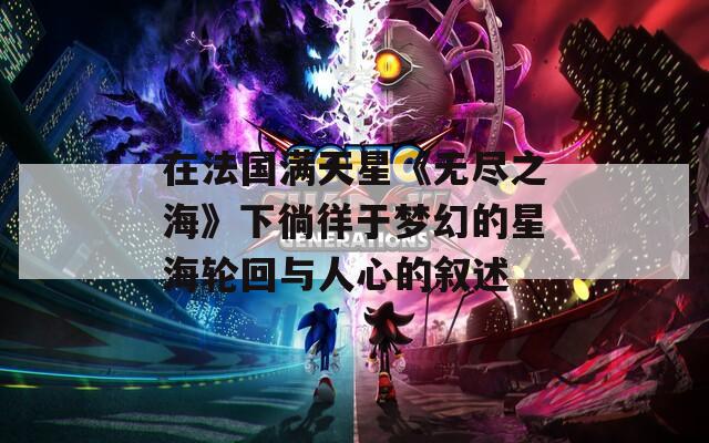 在法国满天星《无尽之海》下徜徉于梦幻的星海轮回与人心的叙述