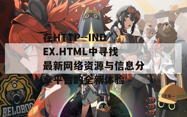 在HTTP--INDEX.HTML中寻找最新网络资源与信息分享平台的全新体验