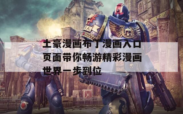 土豪漫画布丁漫画入口页面带你畅游精彩漫画世界一步到位