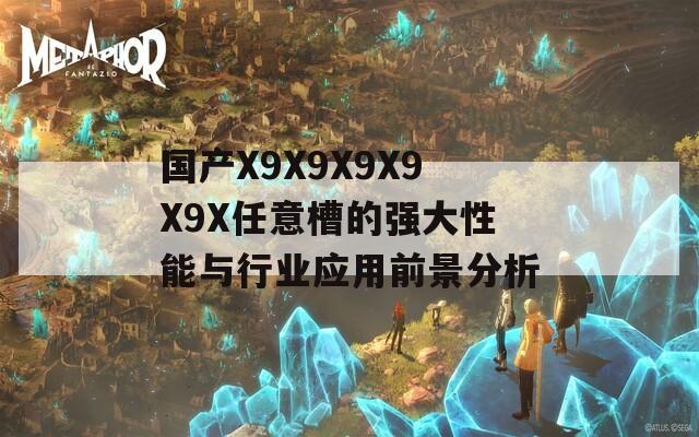 国产X9X9X9X9X9X任意槽的强大性能与行业应用前景分析