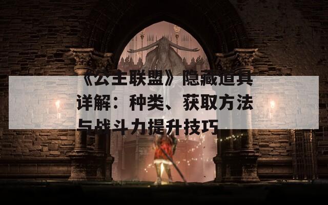 《公主联盟》隐藏道具详解：种类、获取方法与战斗力提升技巧