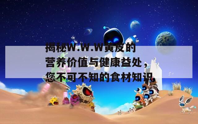 揭秘W.W.W黄皮的营养价值与健康益处，您不可不知的食材知识