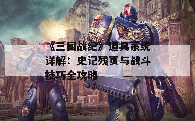 《三国战纪》道具系统详解：史记残页与战斗技巧全攻略