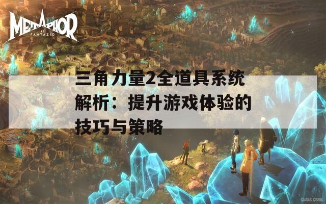 三角力量2全道具系统解析：提升游戏体验的技巧与策略