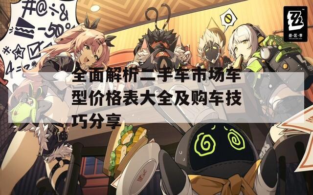 全面解析二手车市场车型价格表大全及购车技巧分享