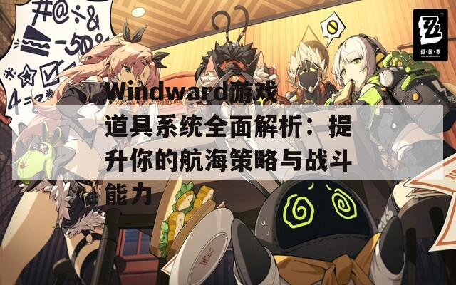 Windward游戏道具系统全面解析：提升你的航海策略与战斗能力