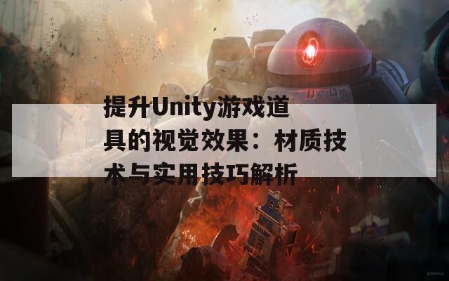 提升Unity游戏道具的视觉效果：材质技术与实用技巧解析
