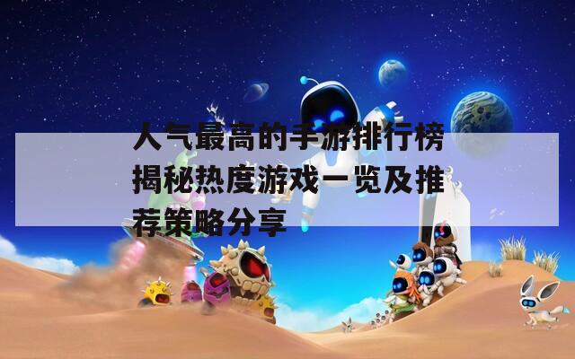 人气最高的手游排行榜揭秘热度游戏一览及推荐策略分享