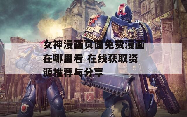 女神漫画页面免费漫画在哪里看 在线获取资源推荐与分享