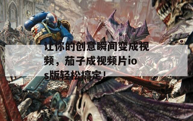让你的创意瞬间变成视频，茄子成视频片ios版轻松搞定！