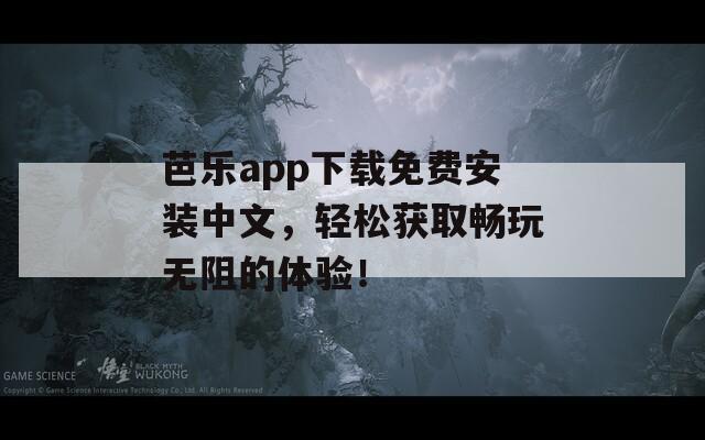 芭乐app下载免费安装中文，轻松获取畅玩无阻的体验！