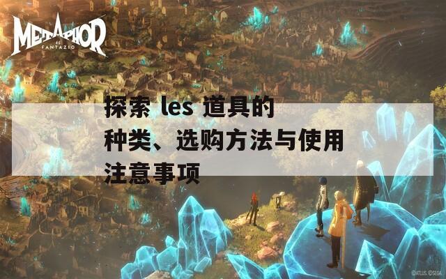 探索 les 道具的种类、选购方法与使用注意事项