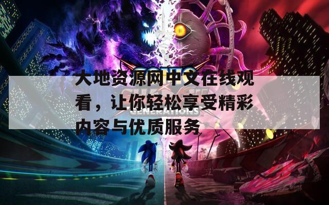 大地资源网中文在线观看，让你轻松享受精彩内容与优质服务