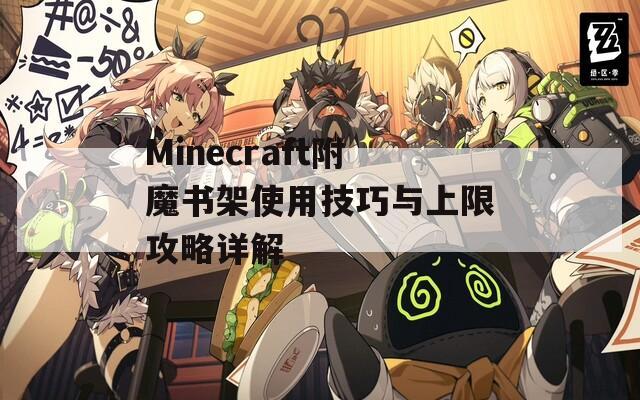 Minecraft附魔书架使用技巧与上限攻略详解