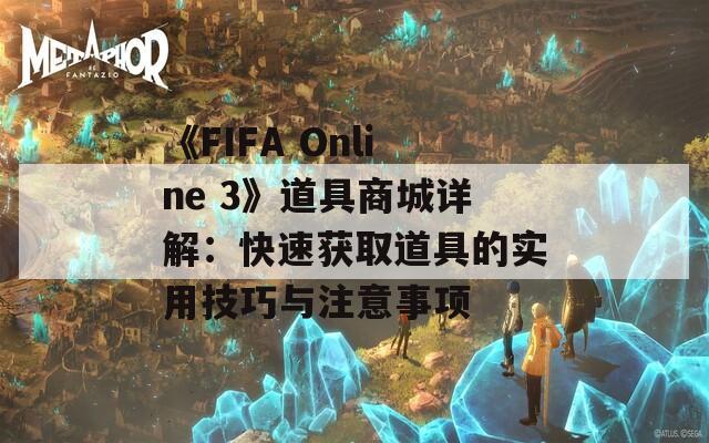 《FIFA Online 3》道具商城详解：快速获取道具的实用技巧与注意事项