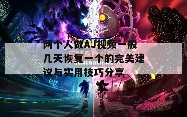 两个人做AJ视频一般几天恢复一个的完美建议与实用技巧分享