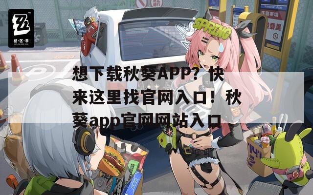 想下载秋葵APP？快来这里找官网入口！秋葵app官网网站入口