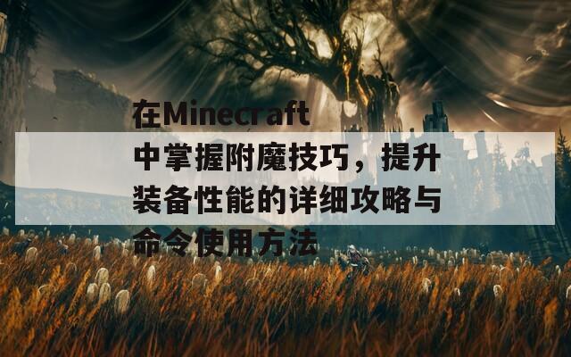 在Minecraft中掌握附魔技巧，提升装备性能的详细攻略与命令使用方法