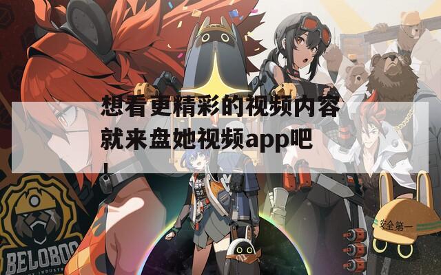 想看更精彩的视频内容就来盘她视频app吧！