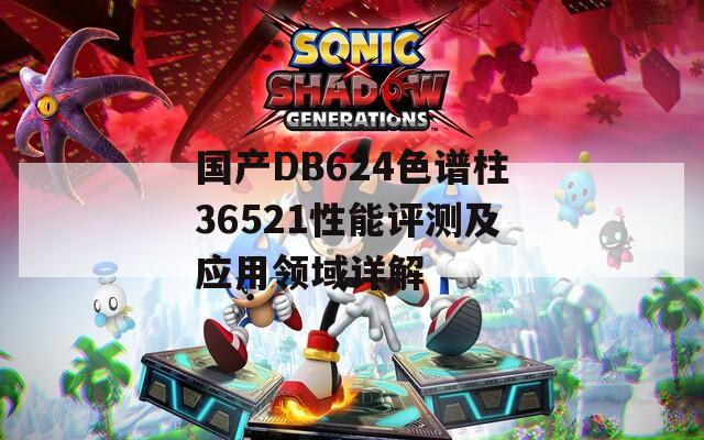 国产DB624色谱柱36521性能评测及应用领域详解