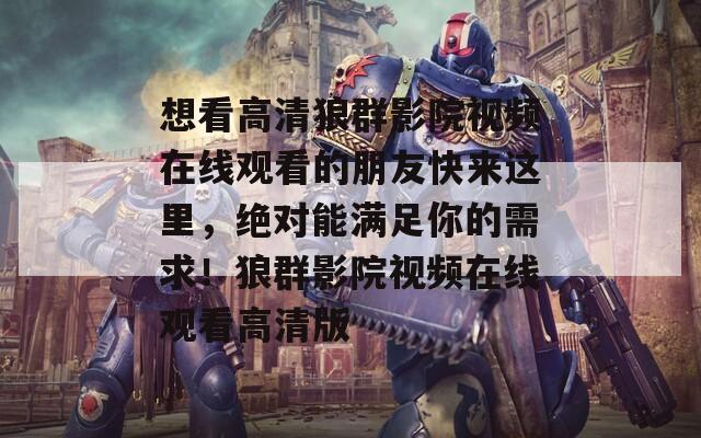 想看高清狼群影院视频在线观看的朋友快来这里，绝对能满足你的需求！狼群影院视频在线观看高清版