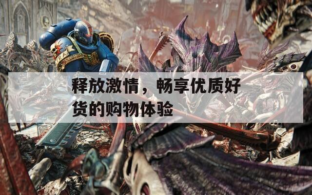 释放激情，畅享优质好货的购物体验
