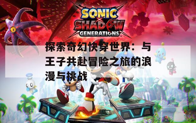 探索奇幻快穿世界：与王子共赴冒险之旅的浪漫与挑战