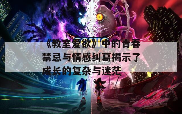 《教室爱欲》中的青春禁忌与情感纠葛揭示了成长的复杂与迷茫