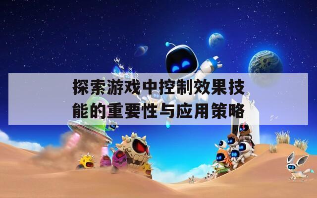 探索游戏中控制效果技能的重要性与应用策略