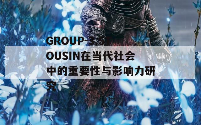 GROUP-3.5TOUSIN在当代社会中的重要性与影响力研究