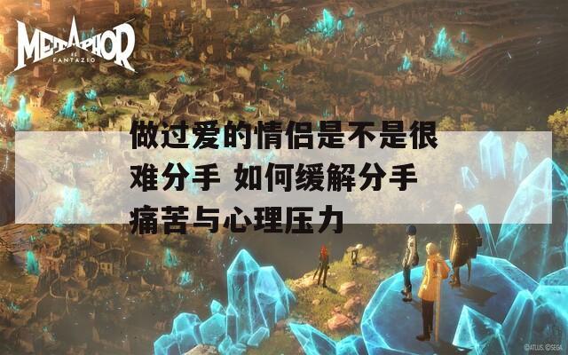 做过爱的情侣是不是很难分手 如何缓解分手痛苦与心理压力