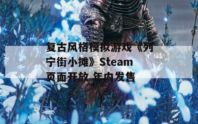 复古风格模拟游戏《列宁街小摊》Steam页面开放 年内发售