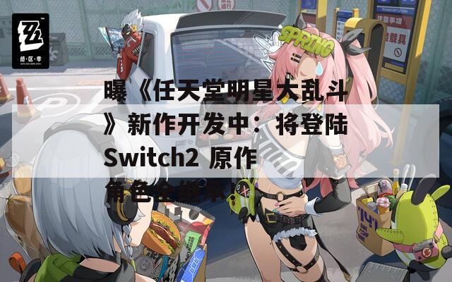 曝《任天堂明星大乱斗》新作开发中：将登陆Switch2 原作角色全继承！
