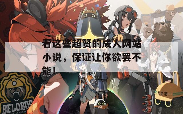 看这些超赞的成人网站小说，保证让你欲罢不能！
