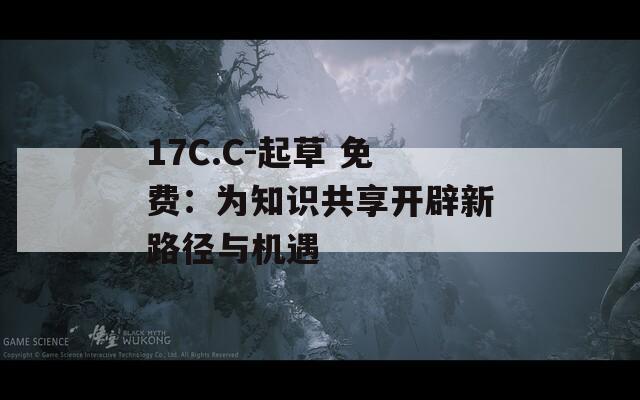 17C.C-起草 免费：为知识共享开辟新路径与机遇