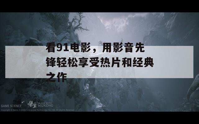 看91电影，用影音先锋轻松享受热片和经典之作