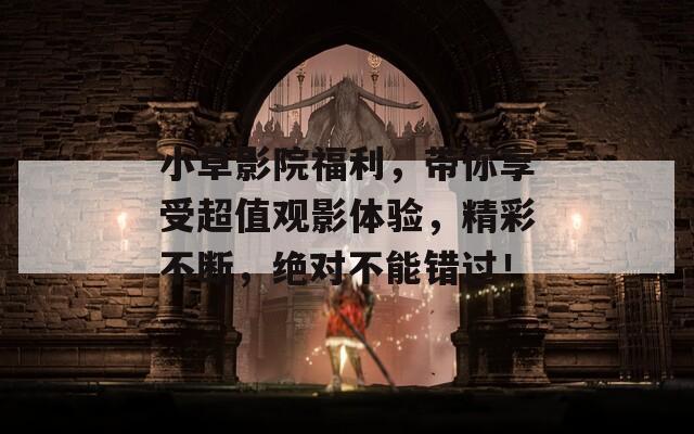 小草影院福利，带你享受超值观影体验，精彩不断，绝对不能错过！