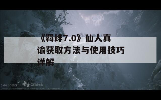 《羁绊7.0》仙人真谕获取方法与使用技巧详解