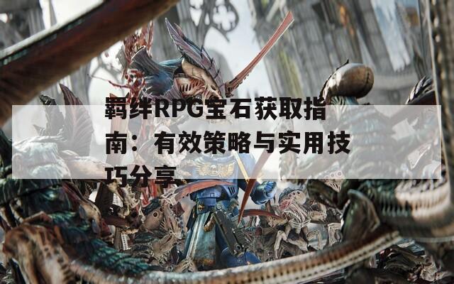 羁绊RPG宝石获取指南：有效策略与实用技巧分享