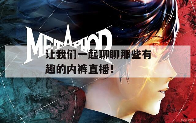 让我们一起聊聊那些有趣的内裤直播！