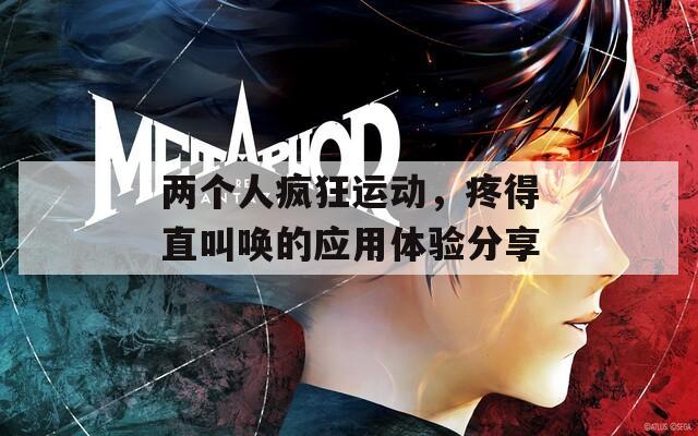 两个人疯狂运动，疼得直叫唤的应用体验分享