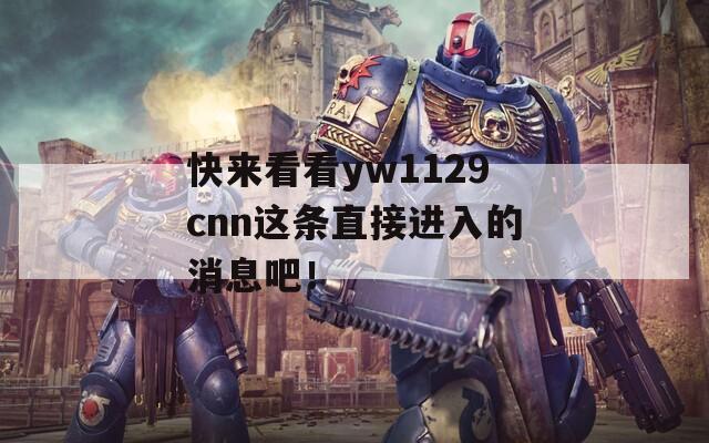 快来看看yw1129cnn这条直接进入的消息吧！