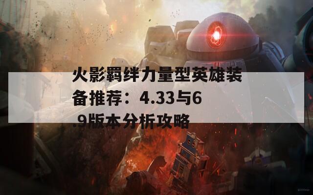 火影羁绊力量型英雄装备推荐：4.33与6.9版本分析攻略
