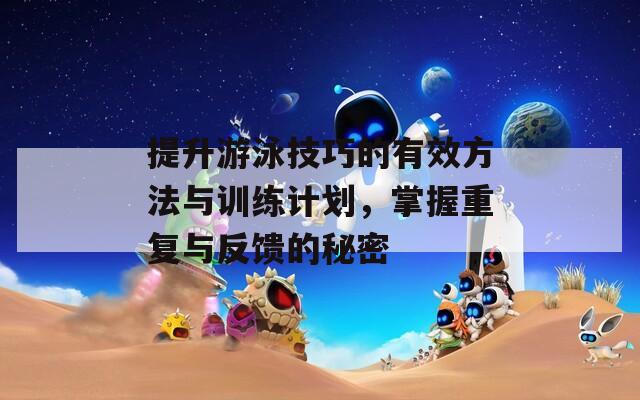 提升游泳技巧的有效方法与训练计划，掌握重复与反馈的秘密