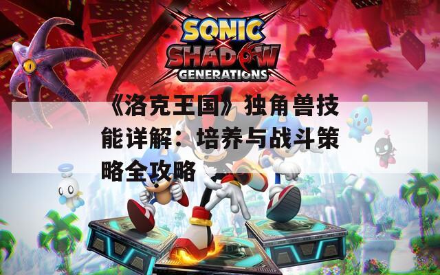 《洛克王国》独角兽技能详解：培养与战斗策略全攻略